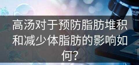 高汤对于预防脂肪堆积和减少体脂肪的影响如何？